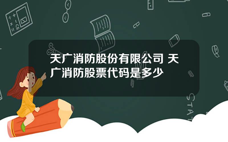 天广消防股份有限公司 天广消防股票代码是多少